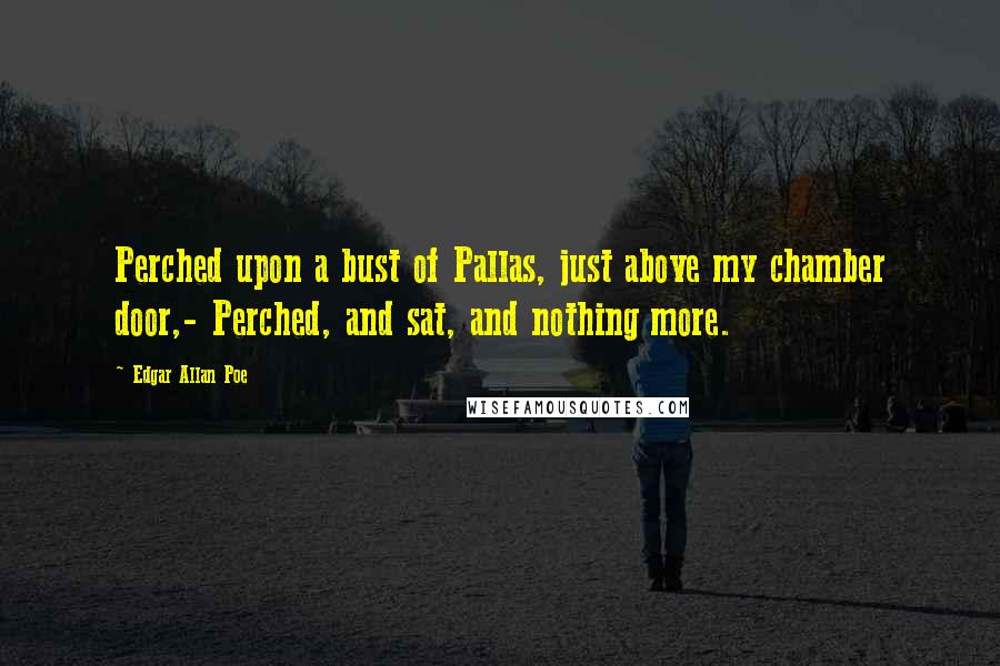 Edgar Allan Poe Quotes: Perched upon a bust of Pallas, just above my chamber door,- Perched, and sat, and nothing more.