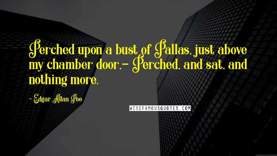 Edgar Allan Poe Quotes: Perched upon a bust of Pallas, just above my chamber door,- Perched, and sat, and nothing more.