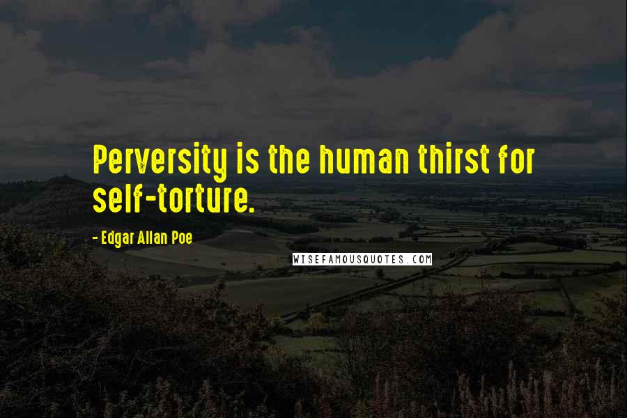 Edgar Allan Poe Quotes: Perversity is the human thirst for self-torture.