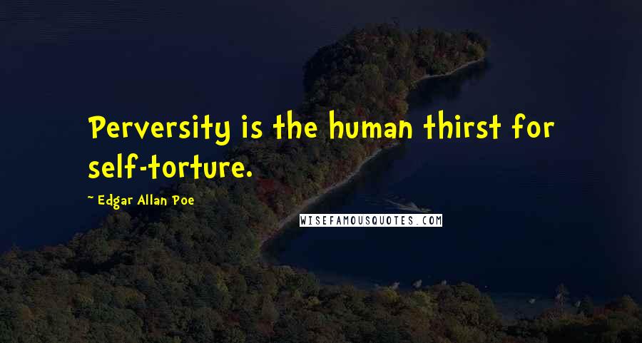 Edgar Allan Poe Quotes: Perversity is the human thirst for self-torture.