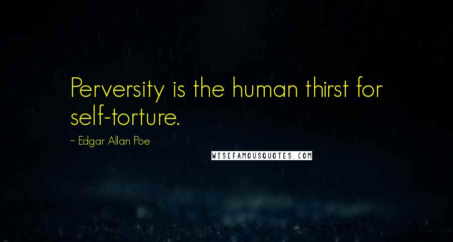 Edgar Allan Poe Quotes: Perversity is the human thirst for self-torture.