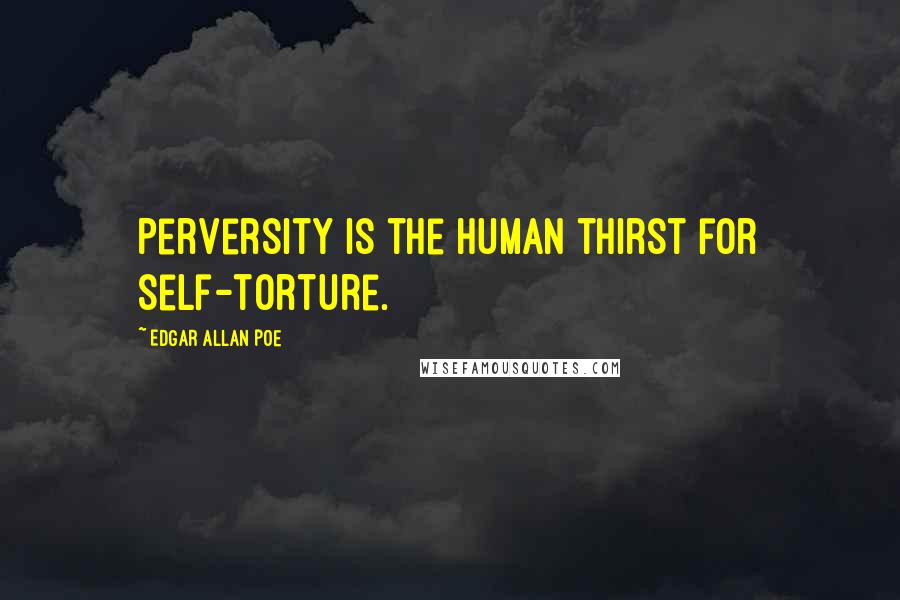 Edgar Allan Poe Quotes: Perversity is the human thirst for self-torture.