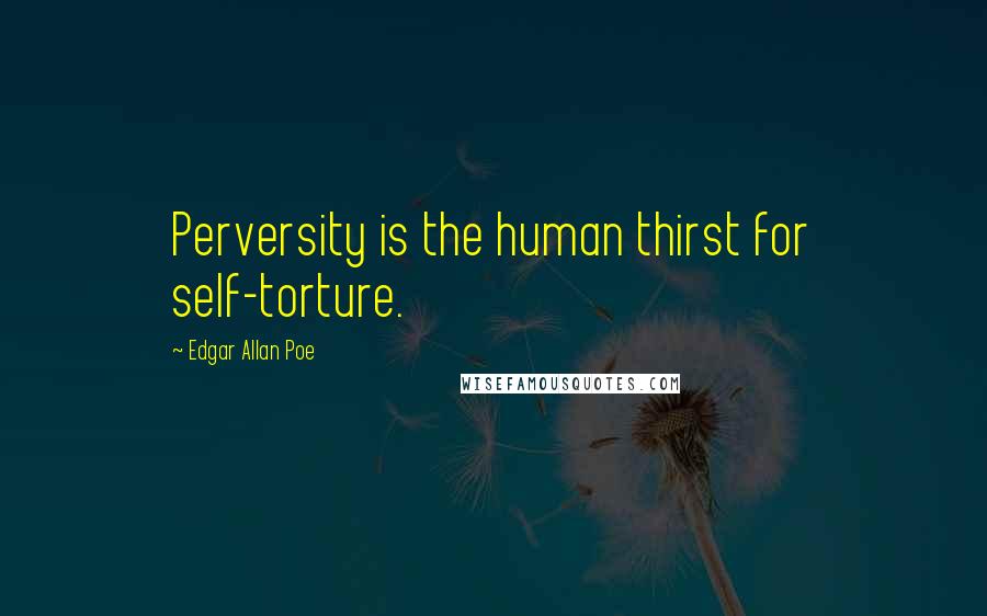 Edgar Allan Poe Quotes: Perversity is the human thirst for self-torture.