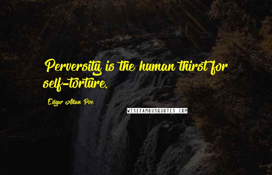 Edgar Allan Poe Quotes: Perversity is the human thirst for self-torture.