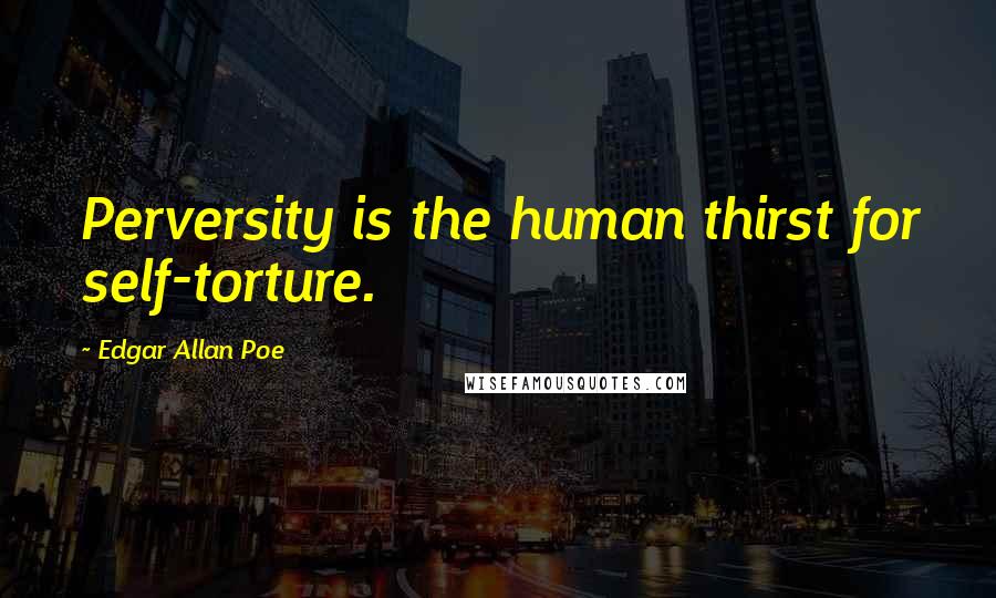 Edgar Allan Poe Quotes: Perversity is the human thirst for self-torture.