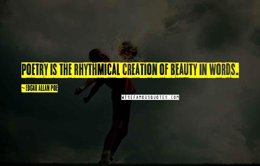 Edgar Allan Poe Quotes: Poetry is the rhythmical creation of beauty in words.