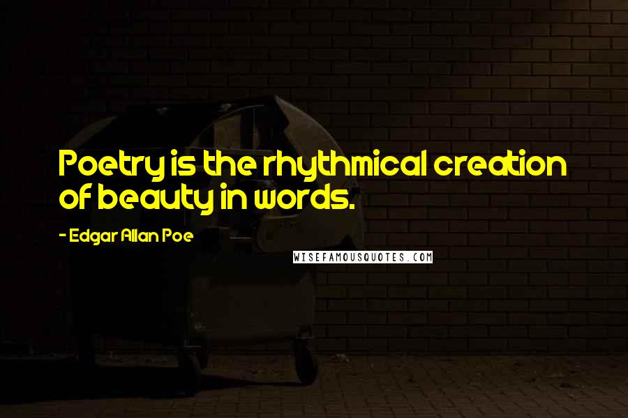 Edgar Allan Poe Quotes: Poetry is the rhythmical creation of beauty in words.