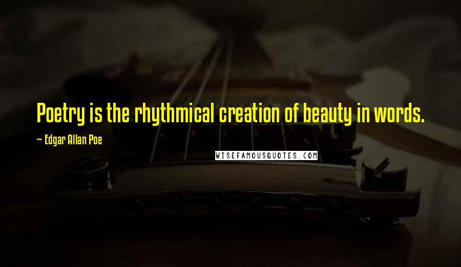 Edgar Allan Poe Quotes: Poetry is the rhythmical creation of beauty in words.