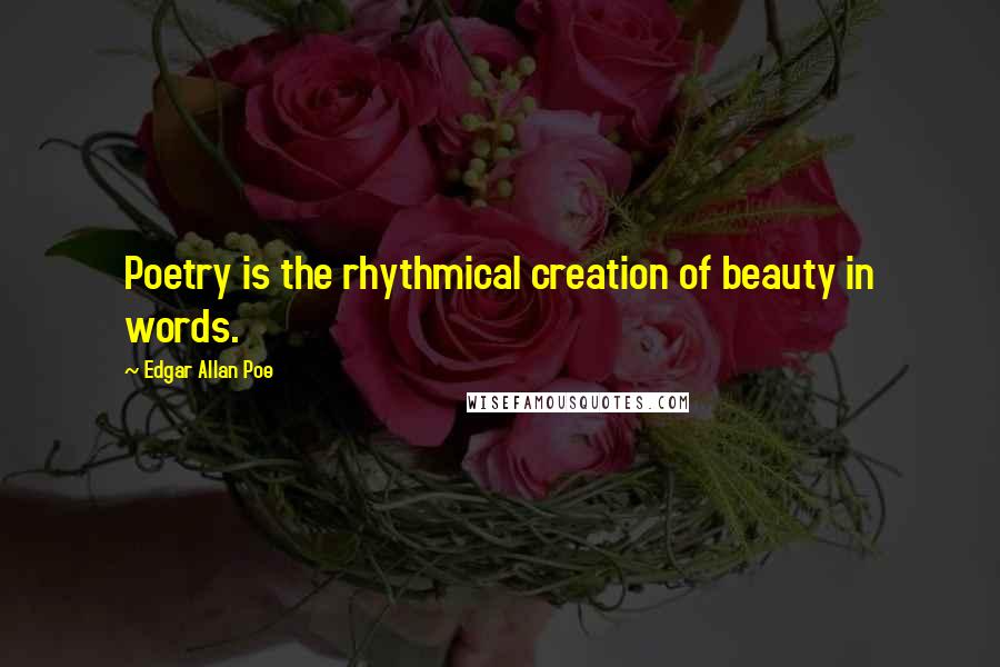 Edgar Allan Poe Quotes: Poetry is the rhythmical creation of beauty in words.