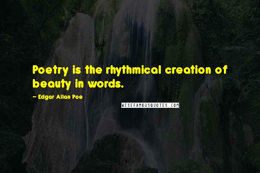 Edgar Allan Poe Quotes: Poetry is the rhythmical creation of beauty in words.