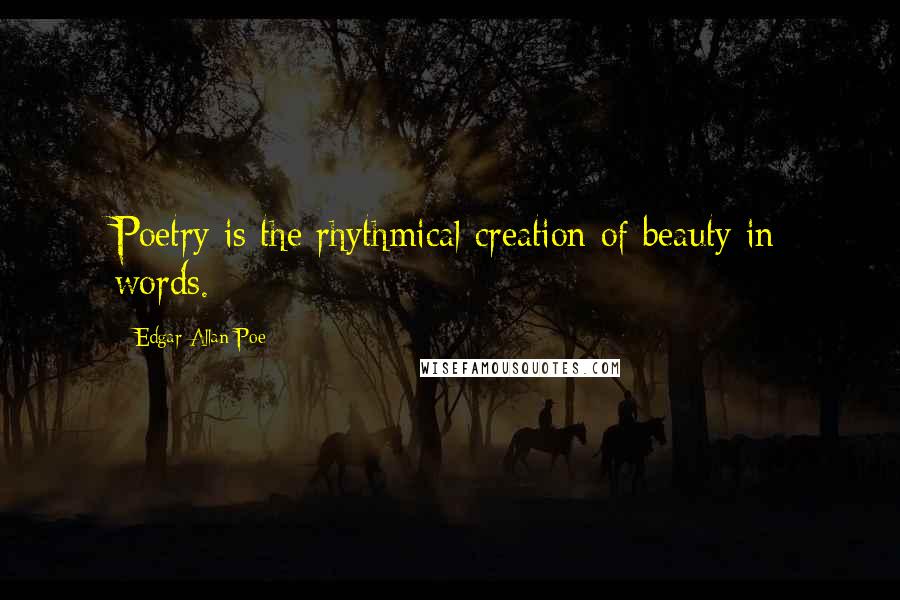 Edgar Allan Poe Quotes: Poetry is the rhythmical creation of beauty in words.