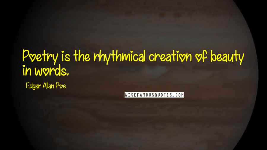 Edgar Allan Poe Quotes: Poetry is the rhythmical creation of beauty in words.