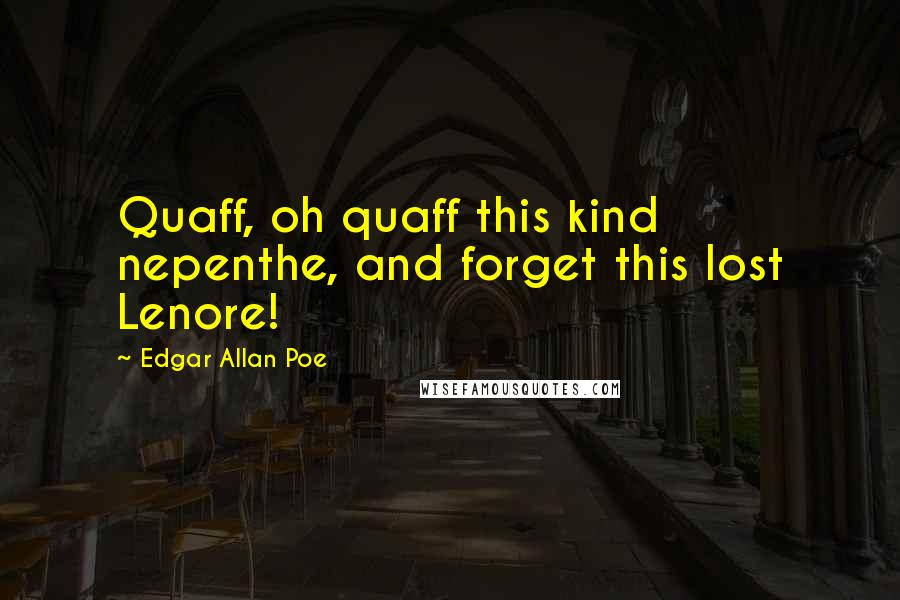 Edgar Allan Poe Quotes: Quaff, oh quaff this kind nepenthe, and forget this lost Lenore!