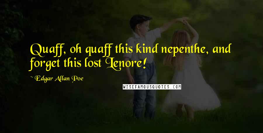 Edgar Allan Poe Quotes: Quaff, oh quaff this kind nepenthe, and forget this lost Lenore!
