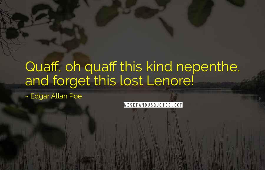 Edgar Allan Poe Quotes: Quaff, oh quaff this kind nepenthe, and forget this lost Lenore!