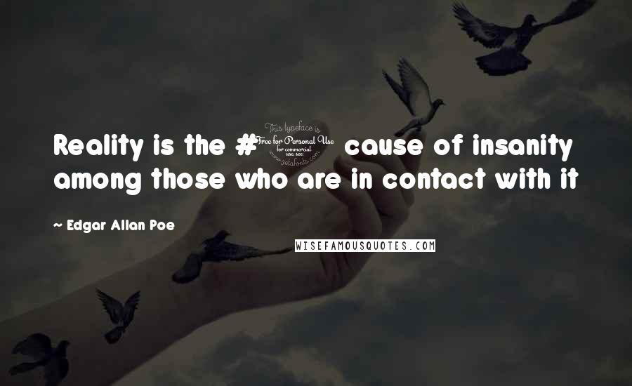 Edgar Allan Poe Quotes: Reality is the #1 cause of insanity among those who are in contact with it