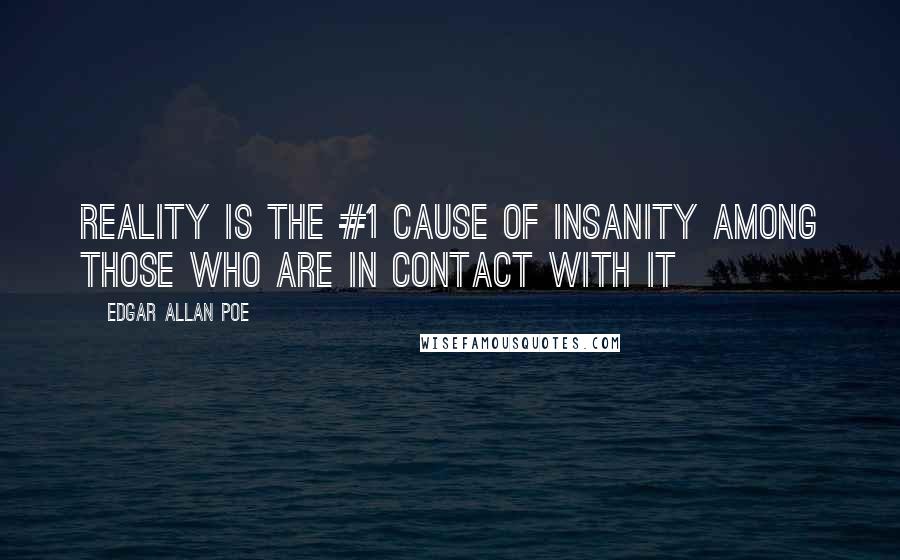 Edgar Allan Poe Quotes: Reality is the #1 cause of insanity among those who are in contact with it