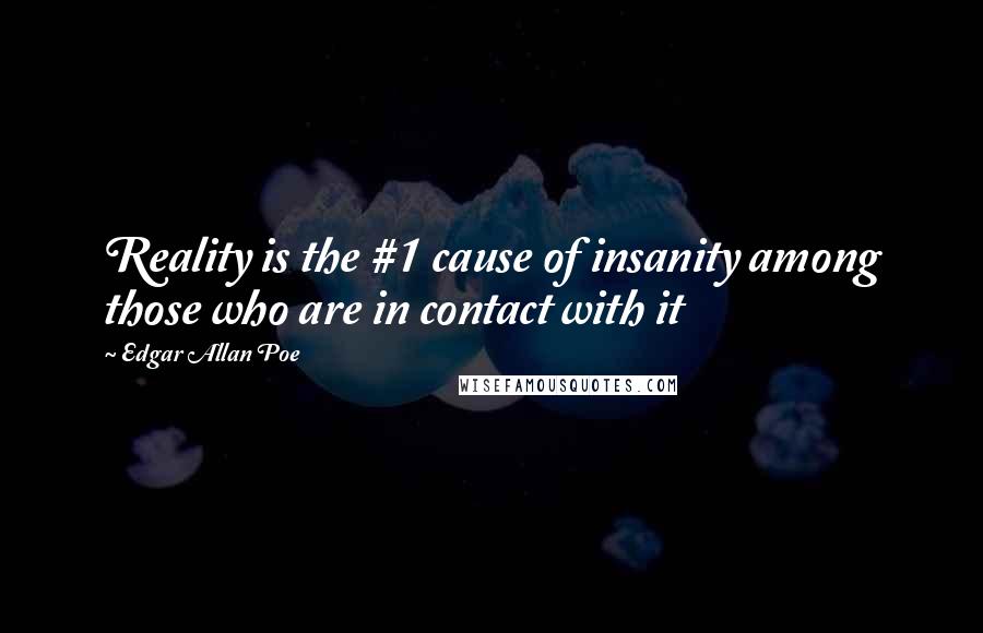 Edgar Allan Poe Quotes: Reality is the #1 cause of insanity among those who are in contact with it