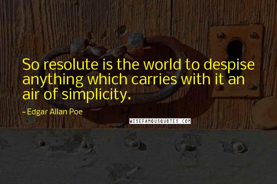 Edgar Allan Poe Quotes: So resolute is the world to despise anything which carries with it an air of simplicity.