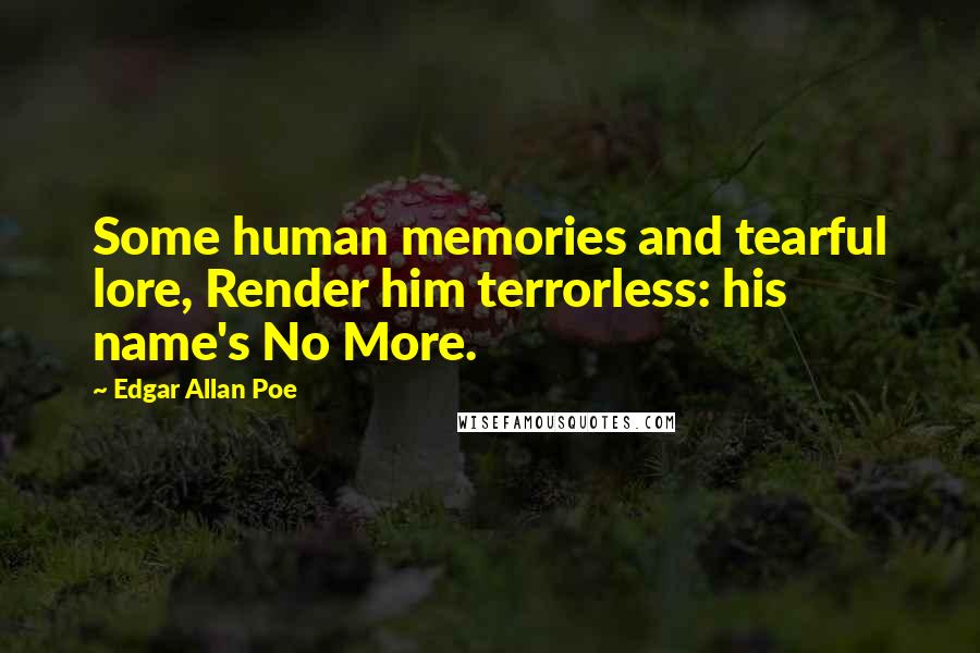 Edgar Allan Poe Quotes: Some human memories and tearful lore, Render him terrorless: his name's No More.