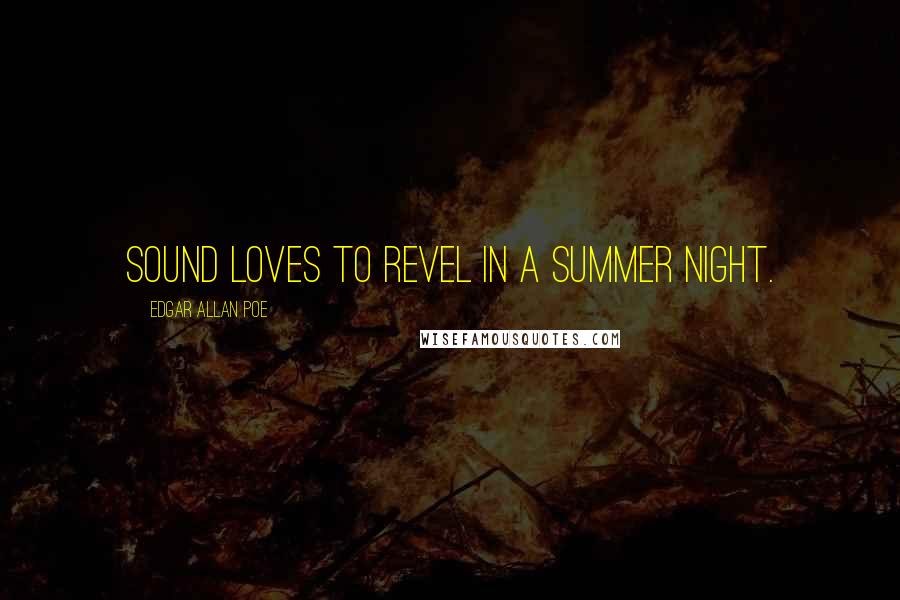 Edgar Allan Poe Quotes: Sound loves to revel in a summer night.