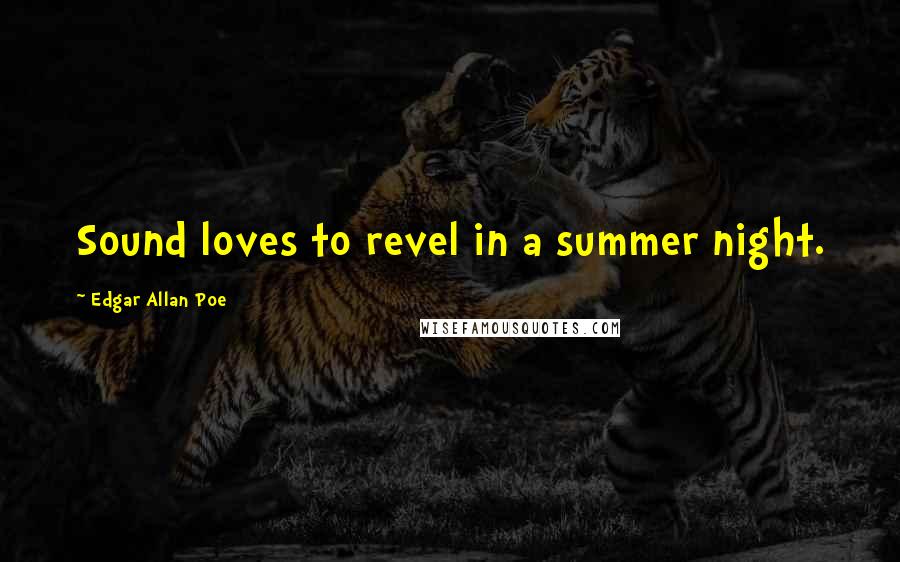 Edgar Allan Poe Quotes: Sound loves to revel in a summer night.