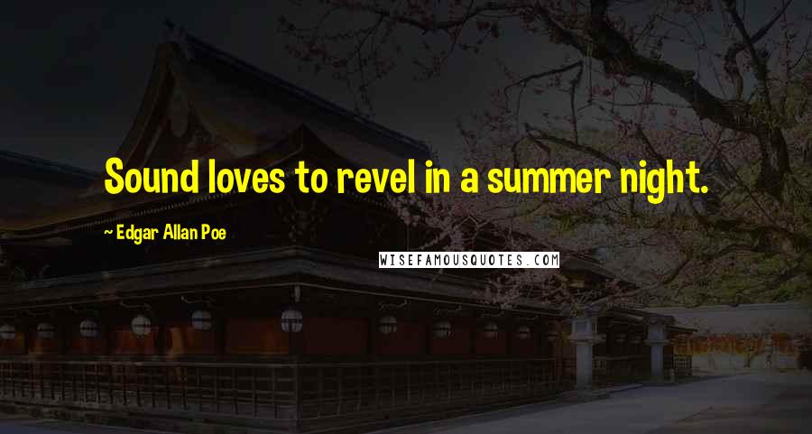 Edgar Allan Poe Quotes: Sound loves to revel in a summer night.