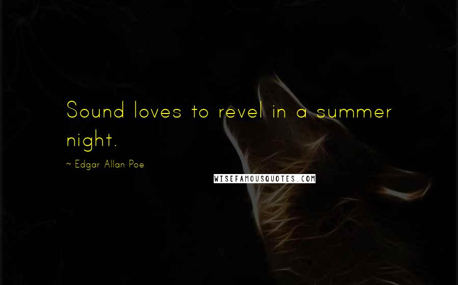 Edgar Allan Poe Quotes: Sound loves to revel in a summer night.