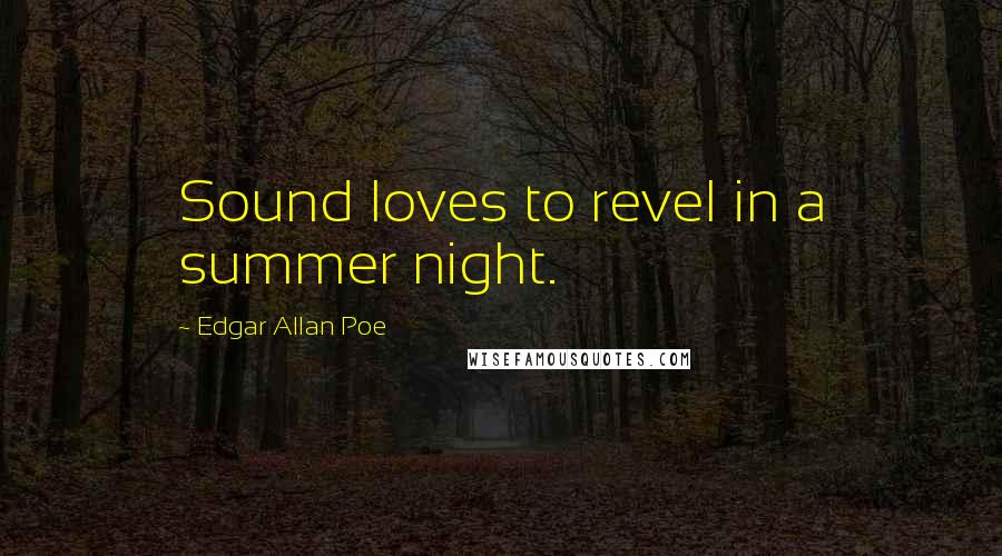 Edgar Allan Poe Quotes: Sound loves to revel in a summer night.