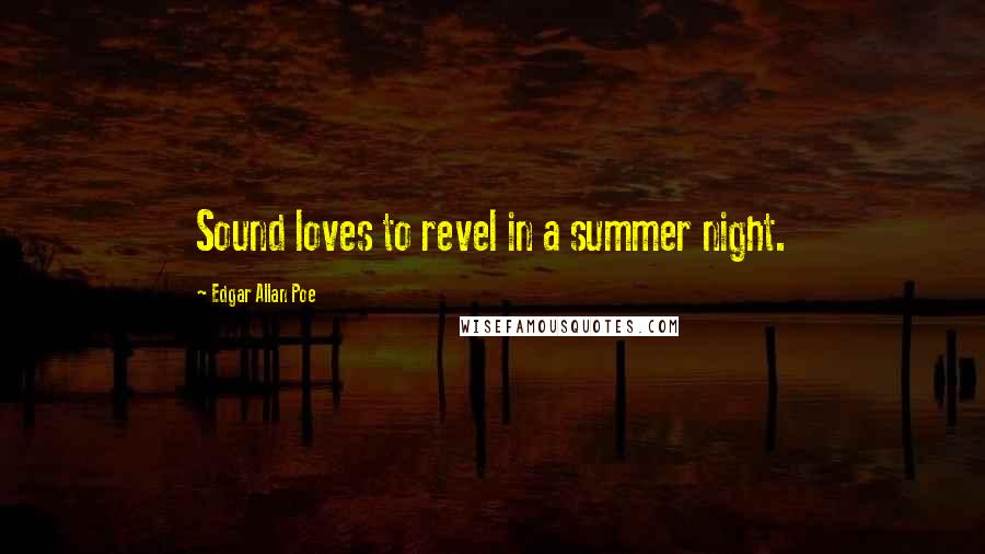 Edgar Allan Poe Quotes: Sound loves to revel in a summer night.