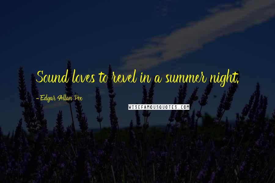 Edgar Allan Poe Quotes: Sound loves to revel in a summer night.