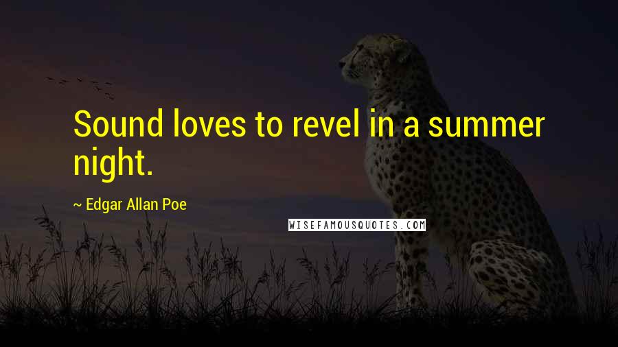 Edgar Allan Poe Quotes: Sound loves to revel in a summer night.