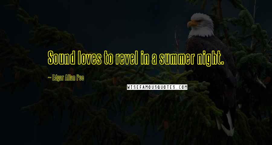 Edgar Allan Poe Quotes: Sound loves to revel in a summer night.