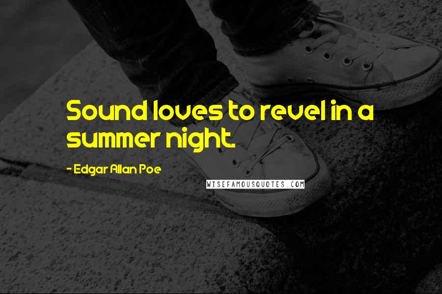 Edgar Allan Poe Quotes: Sound loves to revel in a summer night.