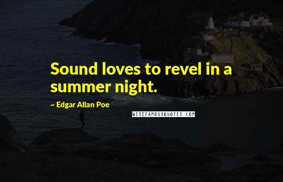 Edgar Allan Poe Quotes: Sound loves to revel in a summer night.