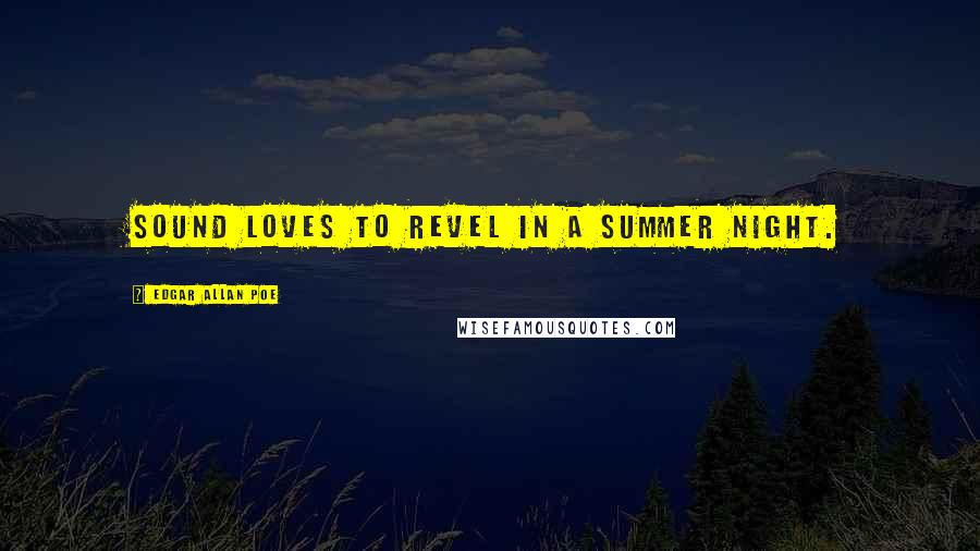 Edgar Allan Poe Quotes: Sound loves to revel in a summer night.