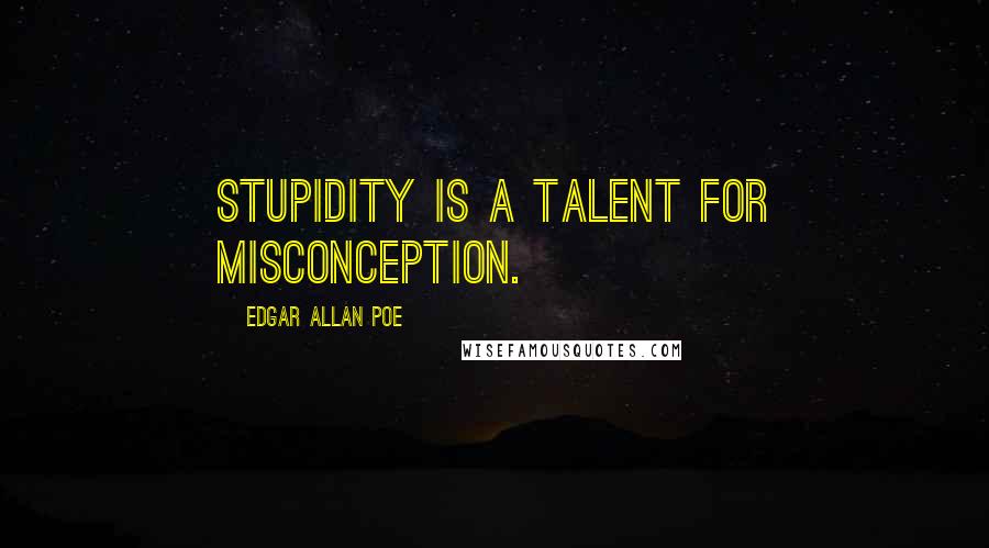 Edgar Allan Poe Quotes: Stupidity is a talent for misconception.