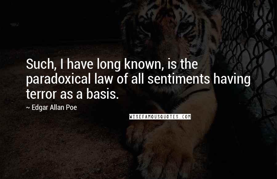 Edgar Allan Poe Quotes: Such, I have long known, is the paradoxical law of all sentiments having terror as a basis.