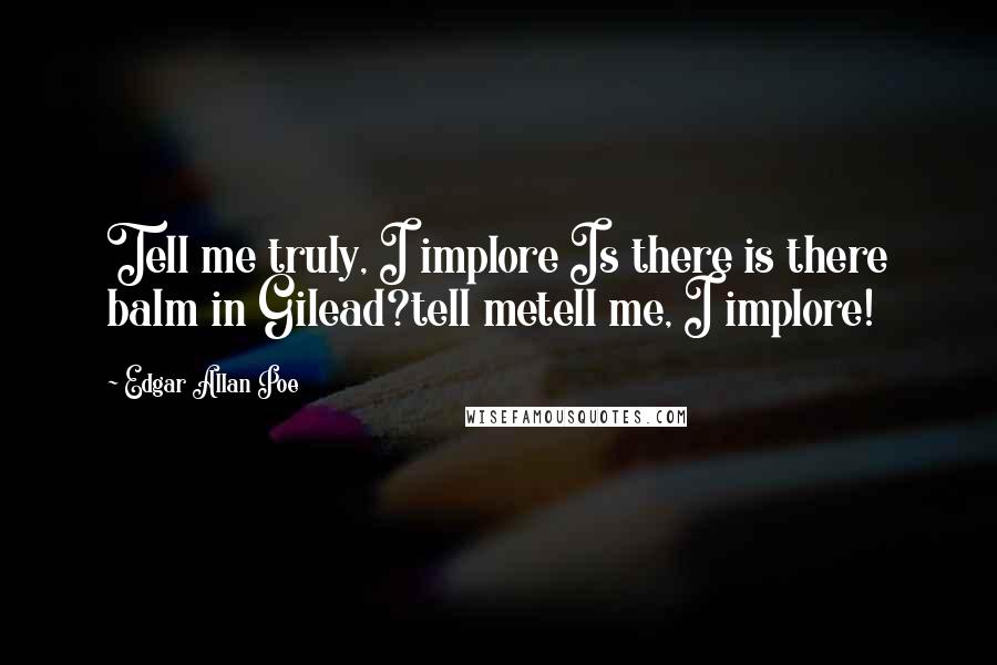 Edgar Allan Poe Quotes: Tell me truly, I implore Is there is there balm in Gilead?tell metell me, I implore!