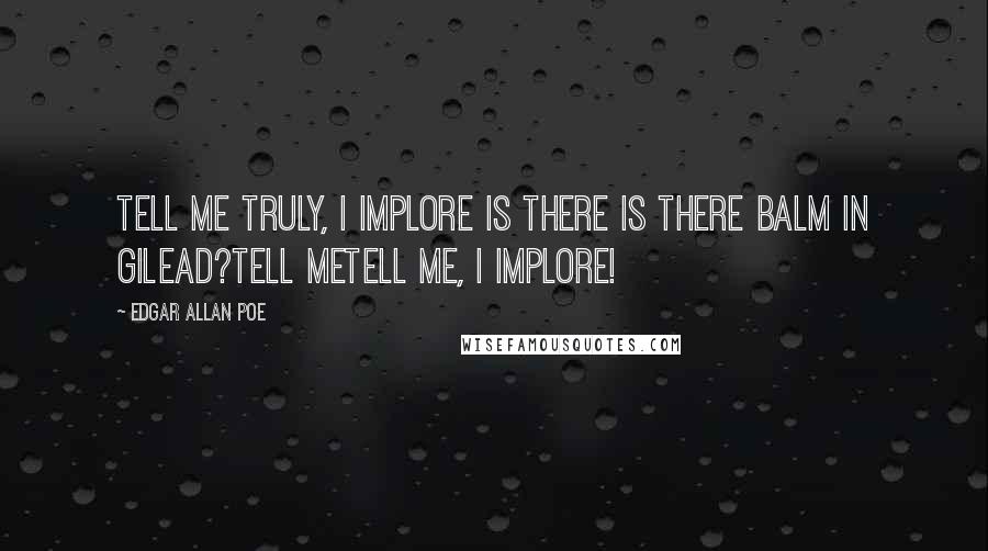 Edgar Allan Poe Quotes: Tell me truly, I implore Is there is there balm in Gilead?tell metell me, I implore!