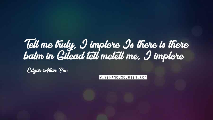 Edgar Allan Poe Quotes: Tell me truly, I implore Is there is there balm in Gilead?tell metell me, I implore!