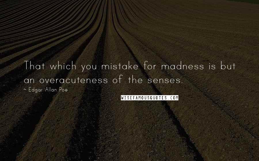 Edgar Allan Poe Quotes: That which you mistake for madness is but an overacuteness of the senses.