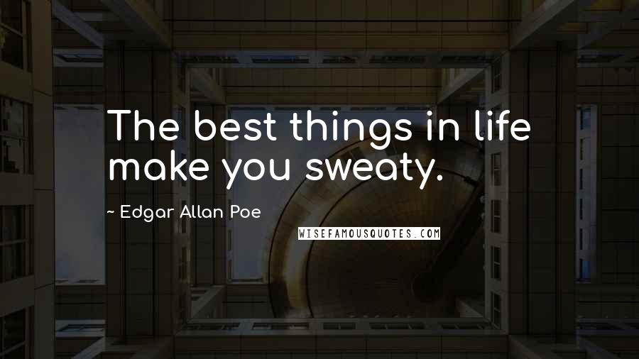 Edgar Allan Poe Quotes: The best things in life make you sweaty.