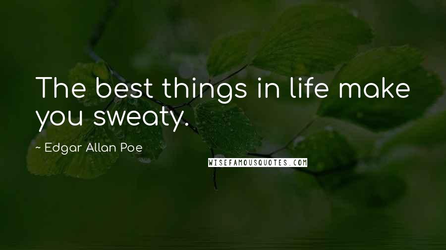 Edgar Allan Poe Quotes: The best things in life make you sweaty.
