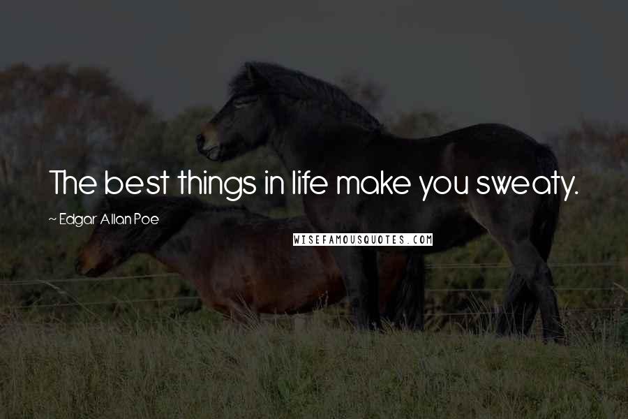 Edgar Allan Poe Quotes: The best things in life make you sweaty.