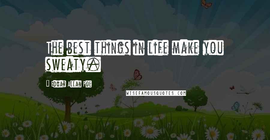 Edgar Allan Poe Quotes: The best things in life make you sweaty.