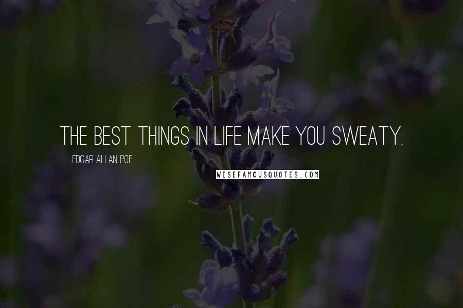 Edgar Allan Poe Quotes: The best things in life make you sweaty.