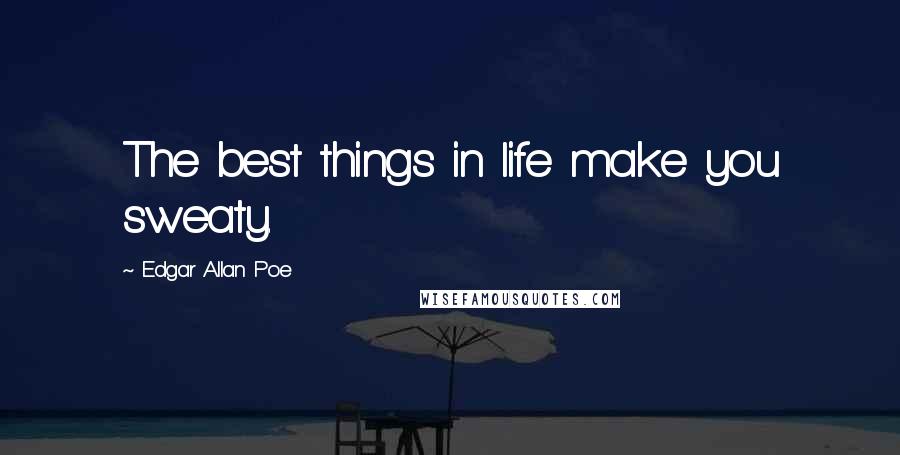 Edgar Allan Poe Quotes: The best things in life make you sweaty.