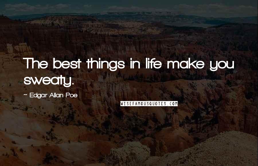 Edgar Allan Poe Quotes: The best things in life make you sweaty.