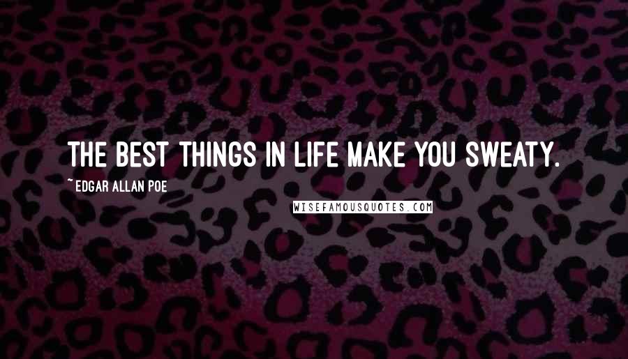 Edgar Allan Poe Quotes: The best things in life make you sweaty.